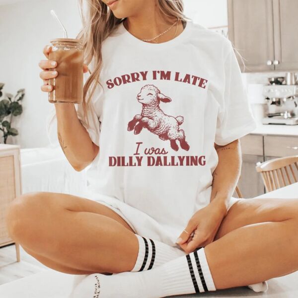 Sorry I'm Late I Was Dilly Dallying T-Shirt Thumbnail